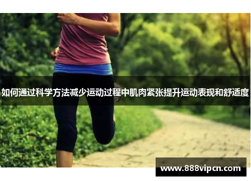 如何通过科学方法减少运动过程中肌肉紧张提升运动表现和舒适度
